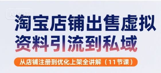 淘宝店铺出售虚拟资料引流到私域,从店铺注册到优化上架全讲解(11节课)-水滴知识网