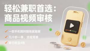轻松兼职首选：商品视频审核，一部手机随时随地就能做，几十秒一单，流程简单，单日收益4张【揭秘】-水滴知识网