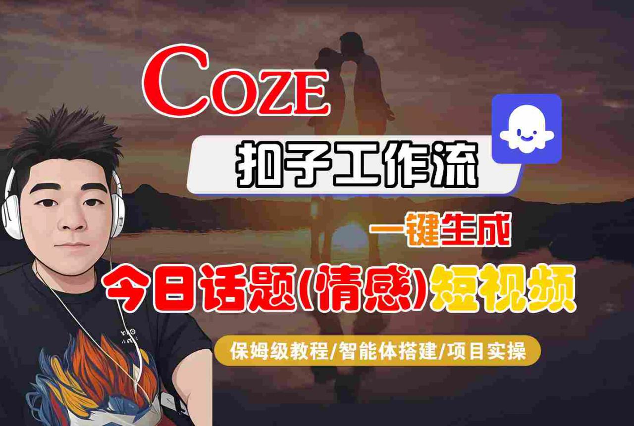 Coze智能体工作流一键生成今日话题(情感)短视频,全流程保姆级教学-水滴知识网