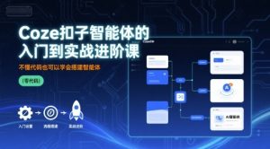 Coze扣子智能体的入门到实战进阶课，不懂代码也可以学会搭建智能体-水滴知识网