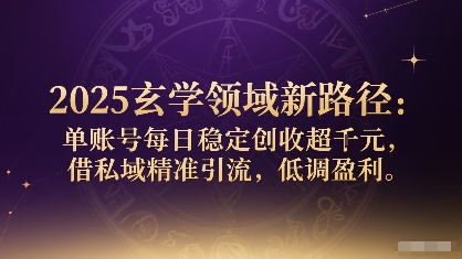 2025玄学领域新路径：单账号每日稳定创收1k+，借私域精准引流，低调盈利-水滴知识网
