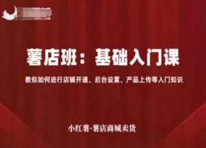 小红薯薯店商城卖货，基础入门课，教你如何进行店铺开通、后台设置、产品上传等入门知识-水滴知识网