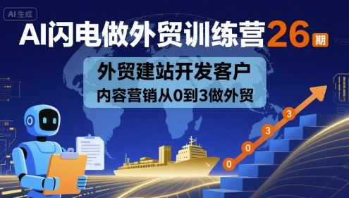 AI闪电做外贸训练营26期,外贸建站开发客户内容营销从0到3做外贸-水滴知识网