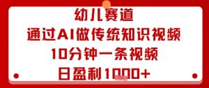 幼儿赛道：通过AI做传统知识视频，10分钟一条视频，日盈利多张-水滴知识网