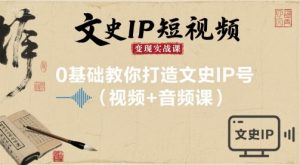 文史IP短视频变现实战课，0基础教你打造文史IP号(视频+音频课)-水滴知识网