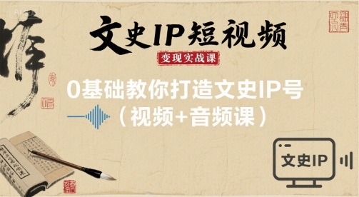 文史IP短视频变现实战课，0基础教你打造文史IP号(视频+音频课)-水滴知识网