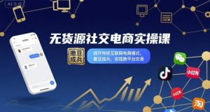 无货源社交电商实操课,绕开传统互联网电商模式,撒豆成兵,实现跨平台交易-水滴知识网