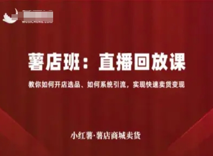 小红薯薯店商城卖货直播回放课,教你如何开店选品、如何系统引流,实现快速卖货变现-水滴知识网