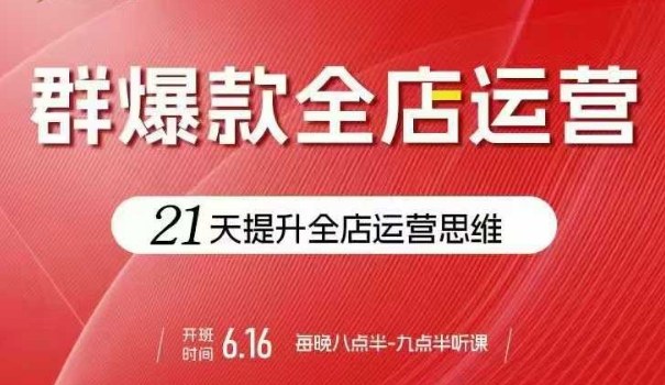 贾真电商群爆款全店运营,21天提升全店运营思维,起店、全店运营爆款不断-水滴知识网