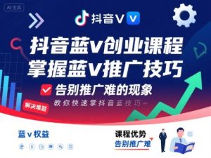 抖音蓝v创业课程，教你快速掌握抖音蓝v推广技巧，告别推广难的现象-水滴知识网