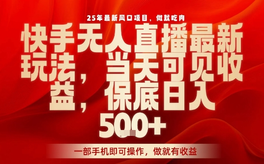 25年最新风口项目,快手无人直播,当天做当天出收益,不违规,一部手机即可操作,保底日入5张+【揭秘】-水滴知识网