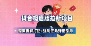抖音极速版拉新项目_深度拆解打法+强制任务弹窗引导-水滴知识网