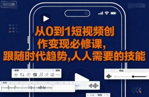 从0到1短视频创作变现必修课，跟随时代趋势，人人需要的技能-水滴知识网