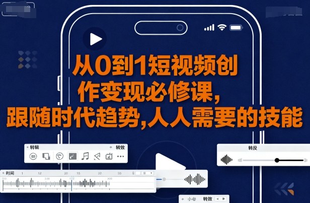 从0到1短视频创作变现必修课，跟随时代趋势，人人需要的技能-水滴知识网