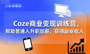 Coze商业变现训练营,帮助普通人升职加薪, 获得副业收入-水滴知识网