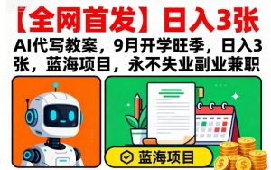 【全网首发】AI代写教案,9月开学旺季,日入3张,蓝海项目,永不失业副业兼职-水滴知识网