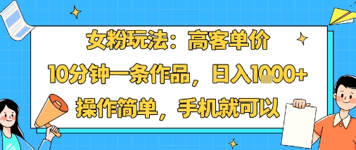 女粉玩法:高客单价,10分钟一条作品,日入1k+操作简单,手机就可以-水滴知识网