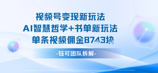 视频号变现新玩法，AI智慧哲学+书单新玩法，单条视频佣金1k+-水滴知识网