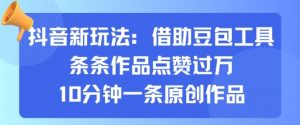 抖音新玩法，借助豆包工具，条条作品点赞过万，10分钟一条原创作品-水滴知识网