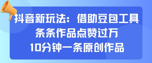 抖音新玩法，借助豆包工具，条条作品点赞过万，10分钟一条原创作品-水滴知识网