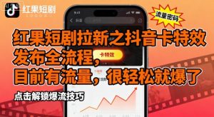 红果短剧拉新之抖音卡特效发布全流程,目前有流量,很轻松就爆了-水滴知识网