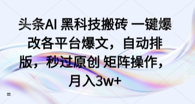 头条AI 黑科技搬砖 一键爆改各平台爆文,自动排版,秒过原创 矩阵操作,月入3w+【揭秘】-水滴知识网