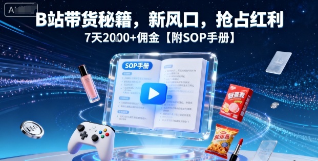 B站带货秘籍,新风口,抢占红利,7天2k+佣金【附SOP手册】-水滴知识网