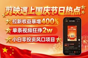 剪映遇上国庆热点,拉新收益暴增400%,单条视频狂挣2W+,无需剪辑基础,几分钟一条作品-水滴知识网