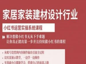 家居家装建材设计行业小红书运营实操系统课程，解决想做小红书无从下手难题让你真正踏出第一步-水滴知识网