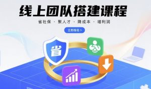 线上团队搭建课程,省社保,聚人才,降成本,增利润,团队管理必看-水滴知识网