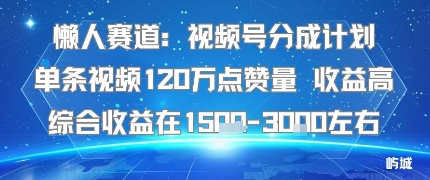 懒人赛道：视频号分成计划单条视频120W点赞量 收益高综合收益在1.5K左右-水滴知识网