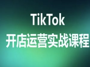 TikTok开店运营实战课程，TK跨境电商实操全流程-水滴知识网