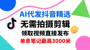 AI代发抖音精选,领取视频直接发布,单号每天领取3条,单条笔记最高3k,无需拍摄剪辑,懒人福利-水滴知识网