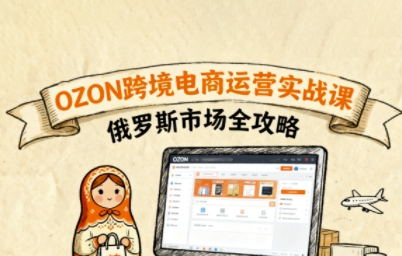 俄罗斯跨境OZON快速上手,OZ0N跨境电商运营实战课,俄罗斯市场全攻略-水滴知识网