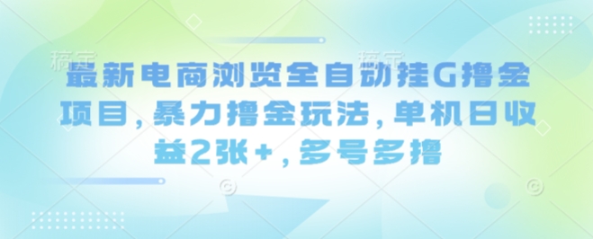 最新电商浏览全自动挂G撸金项目，暴力撸金玩法，单机日收益2张+，多号多撸【揭秘】-水滴知识网