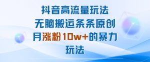 抖音高流量玩法：无脑搬运条条原创，月涨粉10w+的暴力玩法-水滴知识网