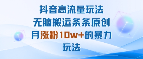 抖音高流量玩法：无脑搬运条条原创，月涨粉10w+的暴力玩法-水滴知识网