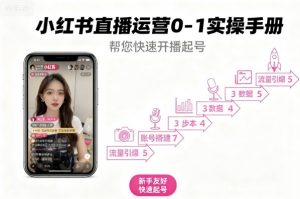 小红书直播运营0-1实操手册,帮您快速开播起号-水滴知识网