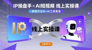 IP操盘手线上实操课,AI短视频线上课-水滴知识网