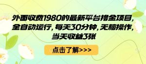 外面收费1980的最新平台撸金项目，全自动运行，每天30分钟，无脑操作，当天收益3张【揭秘】-水滴知识网