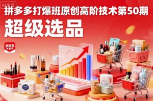 拼多多打爆班原创高阶技术第50期，超级选品-水滴知识网