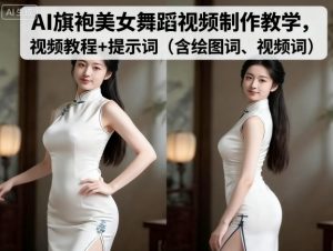 AI旗袍美女舞蹈视频制作教学，视频教程+提示词（含绘图词、视频词）-水滴知识网