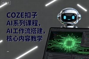 COZE扣子AI系列课程，AI工作流搭建，核心内容教学-水滴知识网
