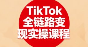 TikTok全链路变现实操课程,全方位助力学员掌握TK变现技能-水滴知识网