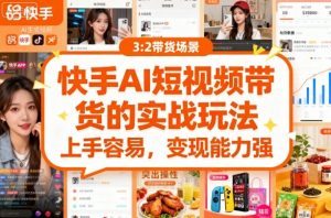 快手ai短视频带货的实战玩法，上手容易，变现能力强-水滴知识网