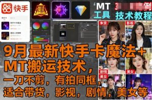 9月最新快手卡魔法+MT搬运技术，一刀不剪，有拍同框，适合带货，影视，剧情，美女等-水滴知识网