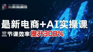 最新电商+AI实操课，三节课效率提升300%-水滴知识网