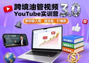跨境油管视频YouTube实训营3.0，助你稳入局、搞流量、打爆款-水滴知识网