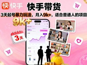 快手带货,3天起号暴力玩法,月入9k+,适合普通人的项目-水滴知识网