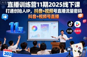 直播训练营11期2025线下课,打通创始人IP,抖音+视频号直播流量密码,教你做出高流量高变现的直播间-水滴知识网